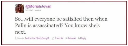 Tweet from @MoriahJovan on January 8, 2011: “So…will everyone be satisfied then when Palin is assassinated? You know she’s next.”