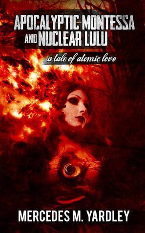 An image of a book cover for the horror novel APOCALYPTIC MONTESSA AND NUCLEAR LULU: A TALE OF ATOMIC LOVE by Mercedes M. Yardley
